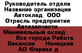 Руководитель отдела › Название организации ­ Автоклад, ООО › Отрасль предприятия ­ Автозапчасти › Минимальный оклад ­ 40 000 - Все города Работа » Вакансии   . Ненецкий АО,Фариха д.